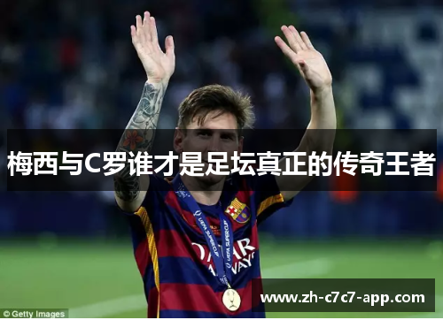 梅西与C罗谁才是足坛真正的传奇王者