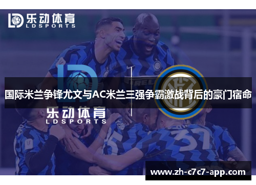 国际米兰争锋尤文与AC米兰三强争霸激战背后的豪门宿命