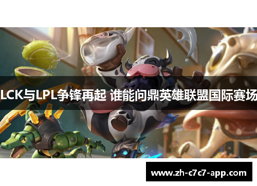 LCK与LPL争锋再起 谁能问鼎英雄联盟国际赛场