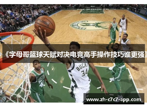 《字母哥篮球天赋对决电竞高手操作技巧谁更强》
