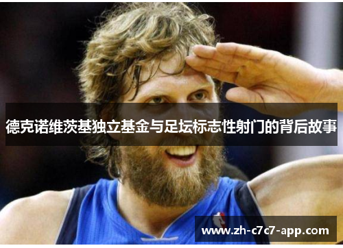 德克诺维茨基独立基金与足坛标志性射门的背后故事