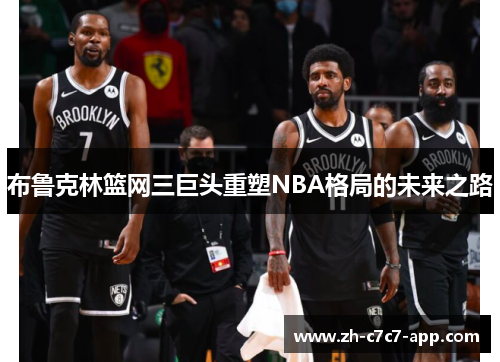 布鲁克林篮网三巨头重塑NBA格局的未来之路