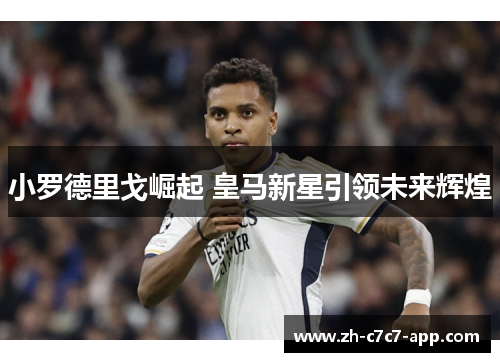 小罗德里戈崛起 皇马新星引领未来辉煌