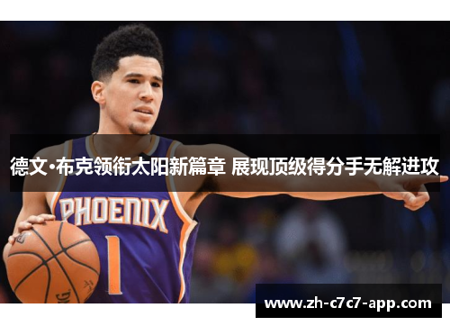 德文·布克领衔太阳新篇章 展现顶级得分手无解进攻